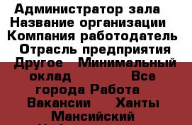 Администратор зала › Название организации ­ Компания-работодатель › Отрасль предприятия ­ Другое › Минимальный оклад ­ 23 000 - Все города Работа » Вакансии   . Ханты-Мансийский,Нефтеюганск г.